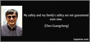 ... and my family's safety are not guaranteed even now. - Chen Guangcheng
