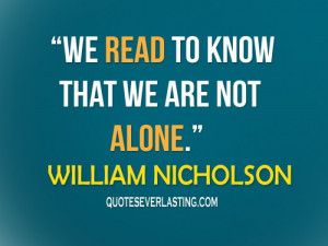 We read to know that we are not alone. - Williwam Nicholson