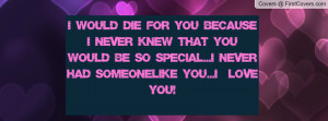 would die for you because i never knew that you would be so special ...
