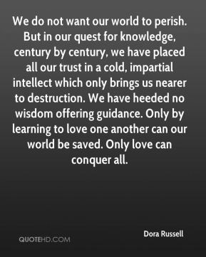 - We do not want our world to perish. But in our quest for knowledge ...