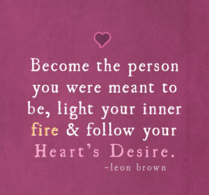 meant to be light your inner fire and follow your heart s desire leon ...
