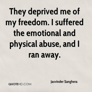 ... freedom. I suffered the emotional and physical abuse, and I ran away