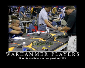 ... me of course warhammer and warhammer 40k are nice if you hae the money