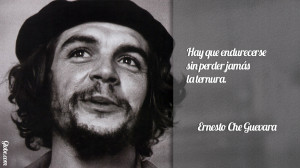 ... que endurecerse sin perder jamás la ternura – Ernesto Che Guevara