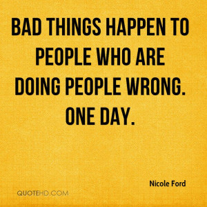 Bad things happen to people who are doing people wrong. One day.