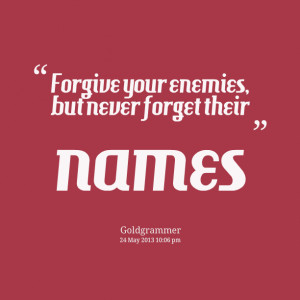Quotes Picture Forgive Your Enemies But Never Forget Their Names ...