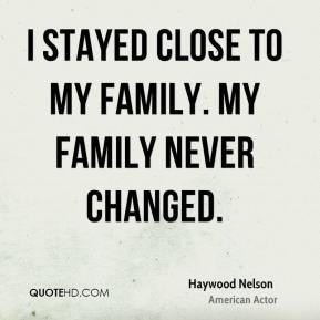 Haywood Nelson - I stayed close to my family. My family never changed.