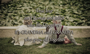 True love isn't Romeo and Juliet who died together. It's GRANDMA and ...