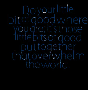 Quotes Picture: do your little bit of good where you are; it's those ...