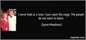... just roam the stage. The people do not want to leave. - Jayne Meadows