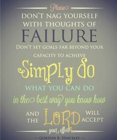 ... you know how And The Lord will accept your effort Gordon B Hinckley