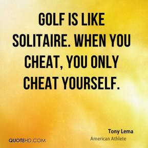Tony Lema - Golf is like solitaire. When you cheat, you only cheat ...