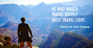 He who would travel happily must travel light. -Antoine de Saint ...