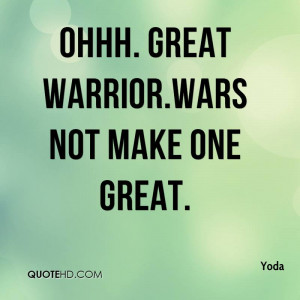 Ohhh. Great warrior.Wars not make one great.