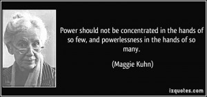 ... hands of so few, and powerlessness in the hands of so many. - Maggie