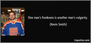 One man's frankness is another man's vulgarity. - Kevin Smith