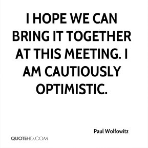 Paul Wolfowitz - I hope we can bring it together at this meeting. I am ...