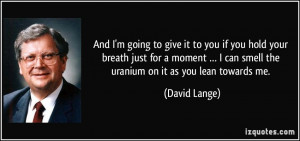 ... can smell the uranium on it as you lean towards me. - David Lange