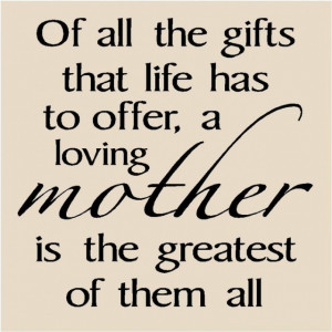 Of all the gifts that life has to offer, a loving mother is the ...