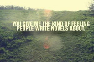 You give me the kind of feeling people write novels about.