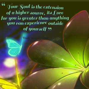 Your Soul is the extension of a higher source, its Love for you is ...