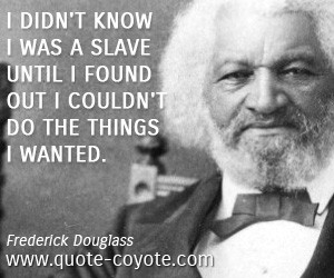 Wise quotes Frederick Douglass I didn 39 t know I was a slave until I