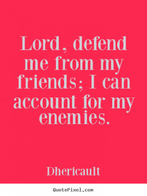 Friendship quote - Lord, defend me from my friends; i can account..