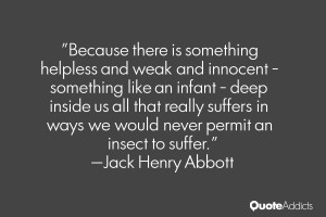 ... we would never permit an insect to suffer.” — Jack Henry Abbott