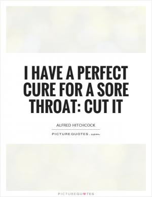 have a perfect cure for a sore throat: cut it