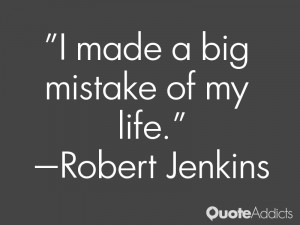 robert jenkins quotes i made a big mistake of my life robert jenkins