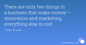 ... that make money – innovation and marketing, everything else is cost