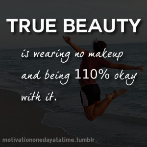 true beauty is wearing no makeup and being 110 % okay with it