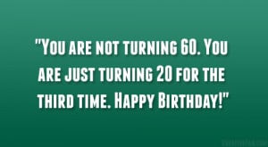 You are not turning 60. You are just turning 20 for the third time ...