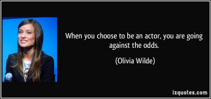 When you choose to be an actor, you are going against the odds ...