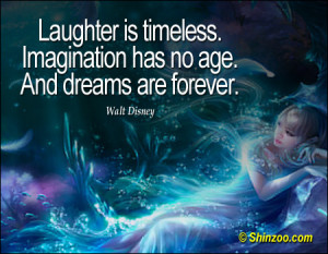 Laughter is timeless. Imagination has no age. And dreams are forever ...