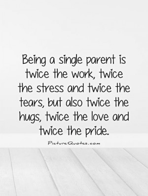 Single Parent Sayings Being a single parent is twice
