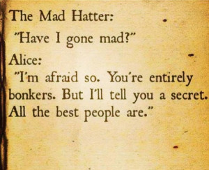 mad, I’m afraid so. You’re entirely bonkers. You’re entirely ...