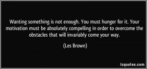 ... overcome the obstacles that will invariably come your way. - Les Brown