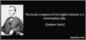 The insular arrogance of the English character is a commonplace joke ...