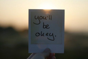 You'll be Okay. Visit http://www.quotesarelife.com/ for more ...