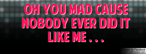 oh you mad cause nobody ever did it like Profile Facebook Covers