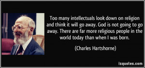 Too many intellectuals look down on religion and think it will go away ...
