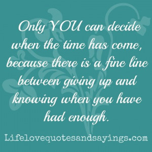 Only YOU can decide when the time has come because there is a fine ...