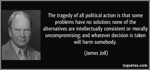The tragedy of all political action is that some problems have no ...