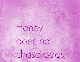 Honey does not chase bees Don't chase. The right things will easily ...
