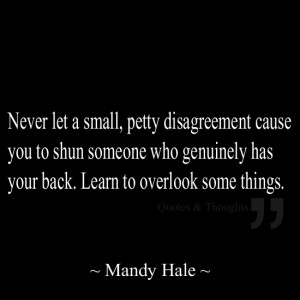 Never let a small, petty disagreement cause you to shun someone who ...