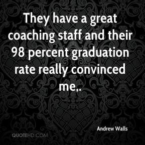 They have a great coaching staff and their 98 percent graduation rate ...
