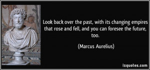 ... rose and fell, and you can foresee the future, too. - Marcus Aurelius