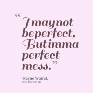 may not be perfect, But imma perfect mess.