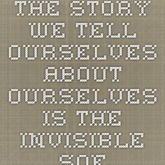 The story we tell ourselves about ourselves is the invisible software ...